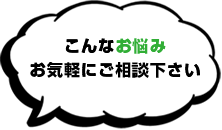 こんなお悩みお気軽にご相談下さい